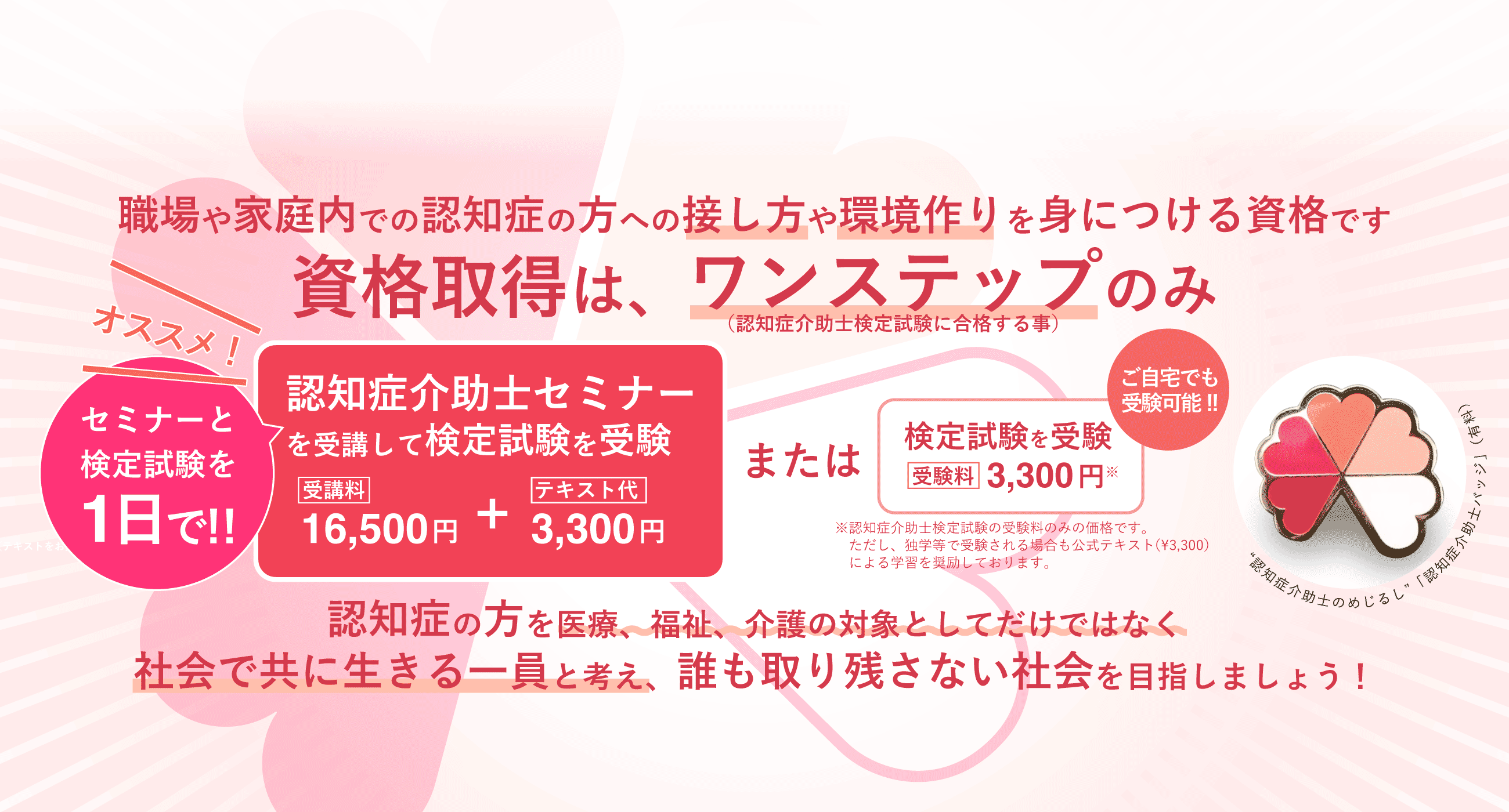 資格取得はワンステップのみ 認知症介助セミナー受講料¥16,500+テキスト代¥3,300