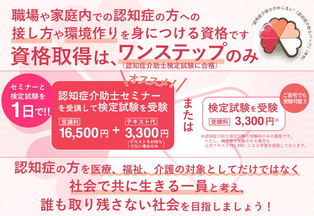 資格取得はワンステップのみ 認知症介助セミナー受講料¥16,500+テキスト代¥3,300