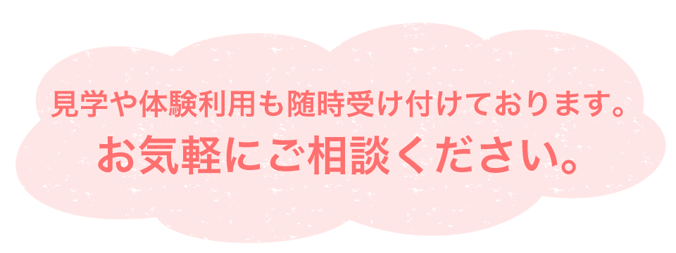 見学や体験利用も随時受け付けております。お気軽にご相談ください。