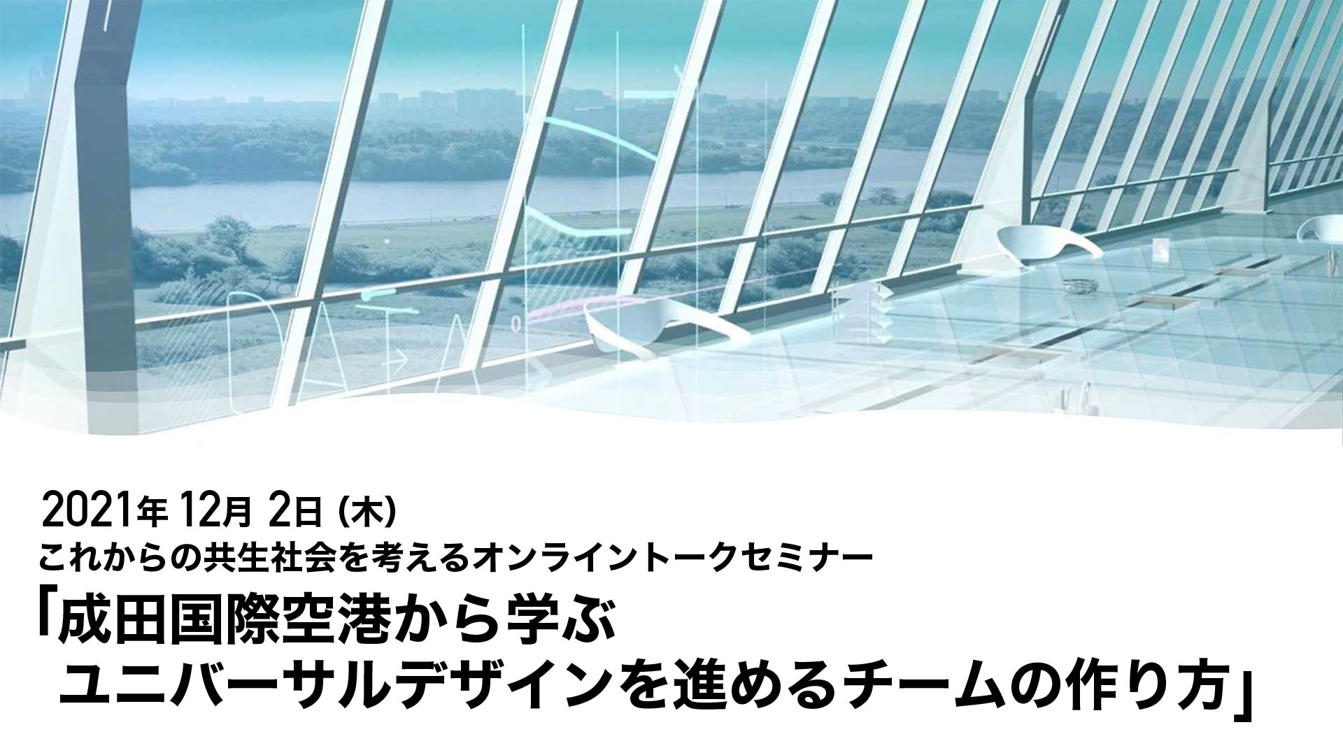 【12/2(木)】これからの共生社会を考えるオンライントークセミナー「成田国際空港から学ぶユニバーサルデザインを進めるチームの作り方」