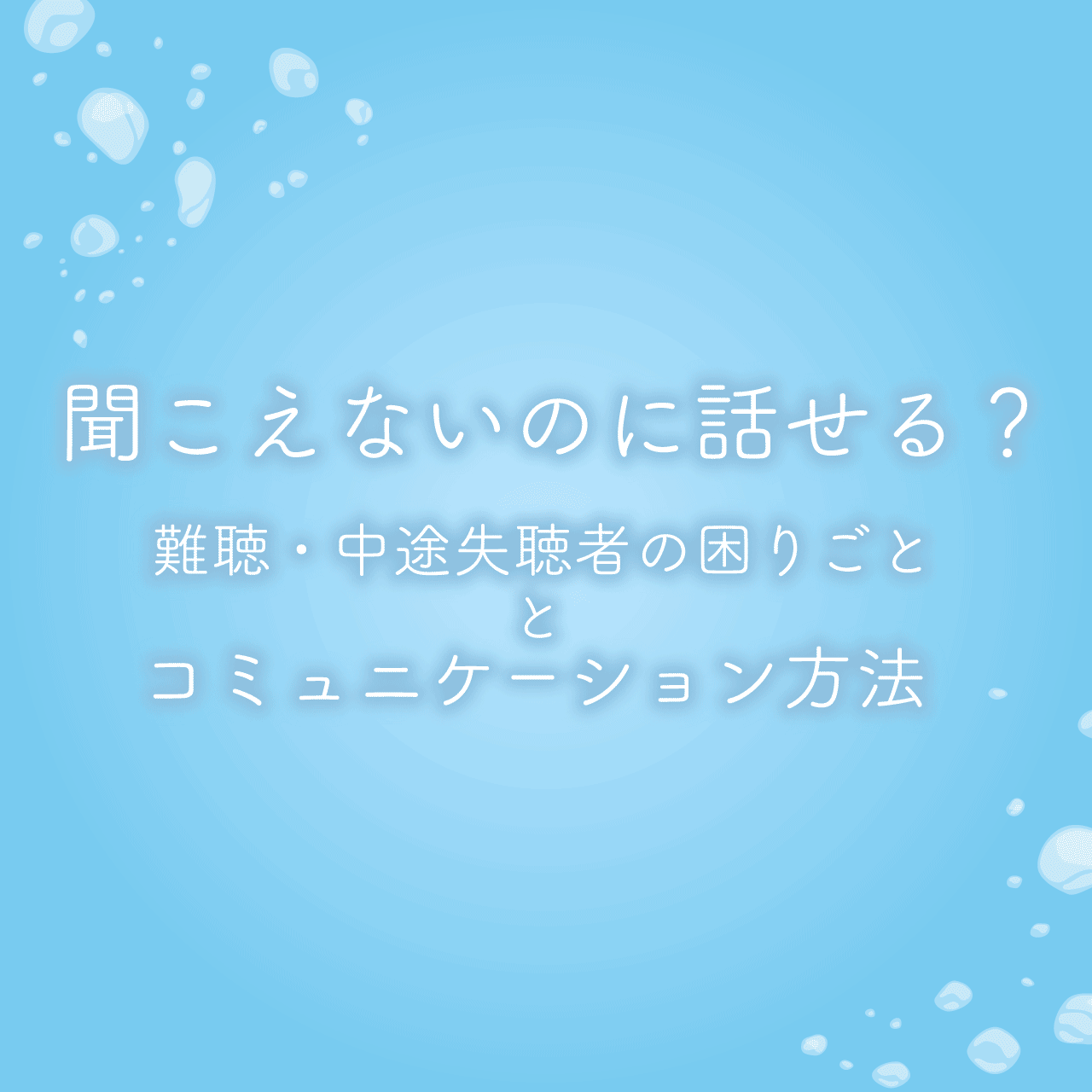 聞こえないのに話せる？難聴・中途失聴者の困りごととコミュニケーション方法