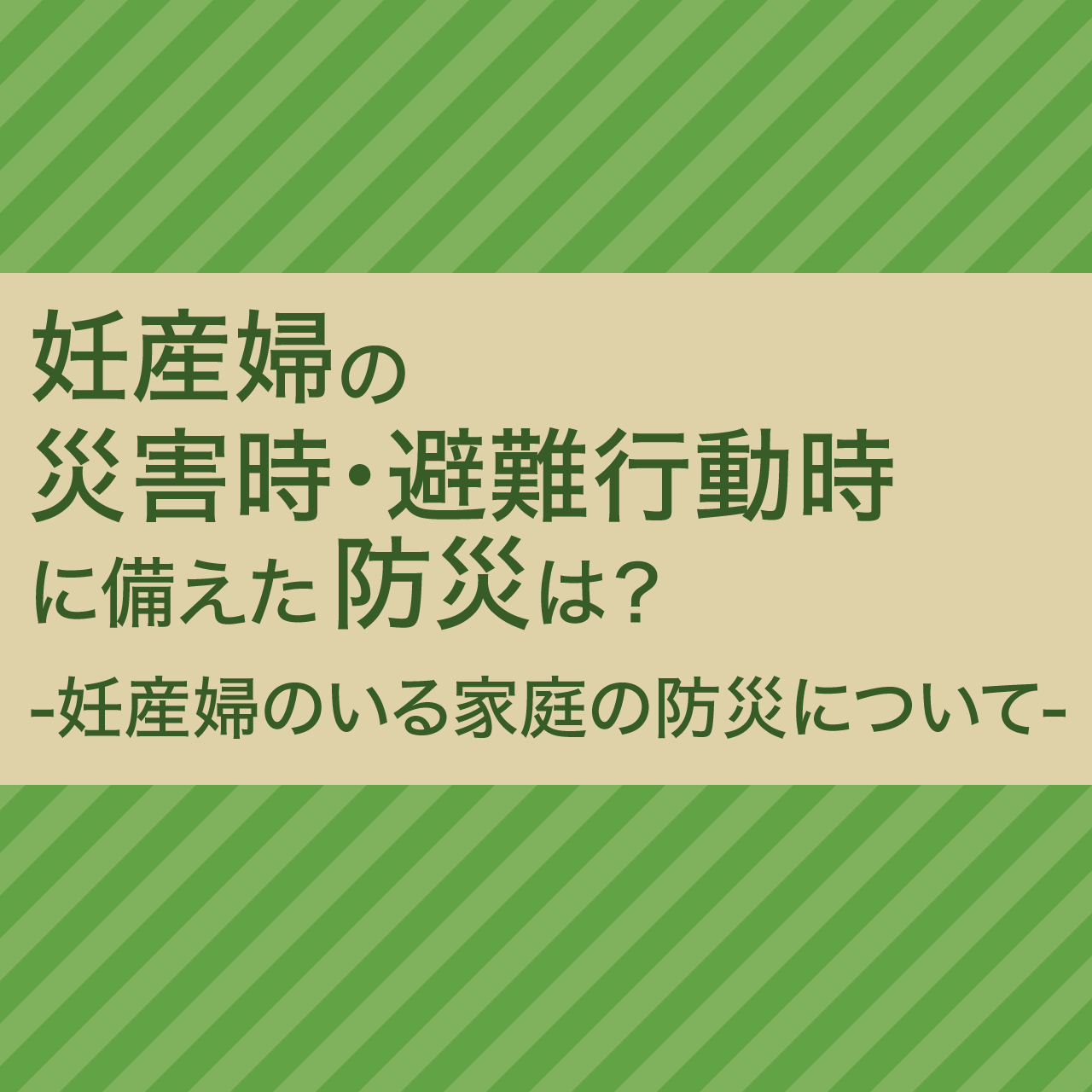 妊産婦の災害時・避難行動時に備えた防災は？-妊産婦のいる家庭の防災について