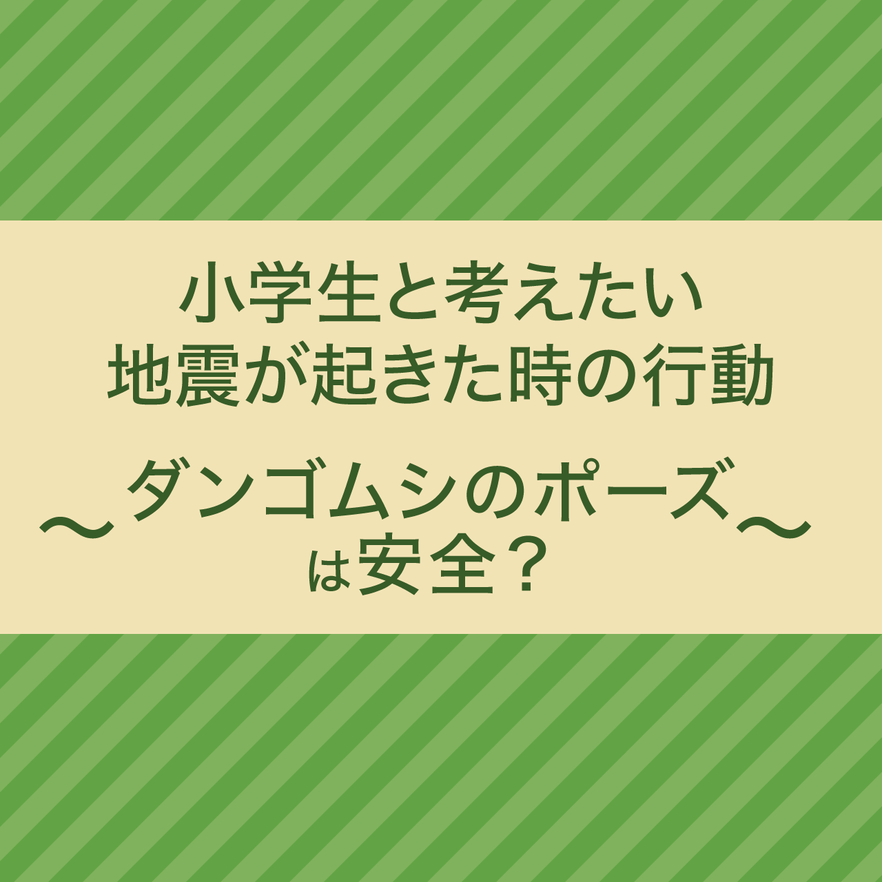 小学生と考えたい地震が起きた時の行動‐ダンゴムシのポーズは安全？‐【防災介助士/防災ジェロントロジー】