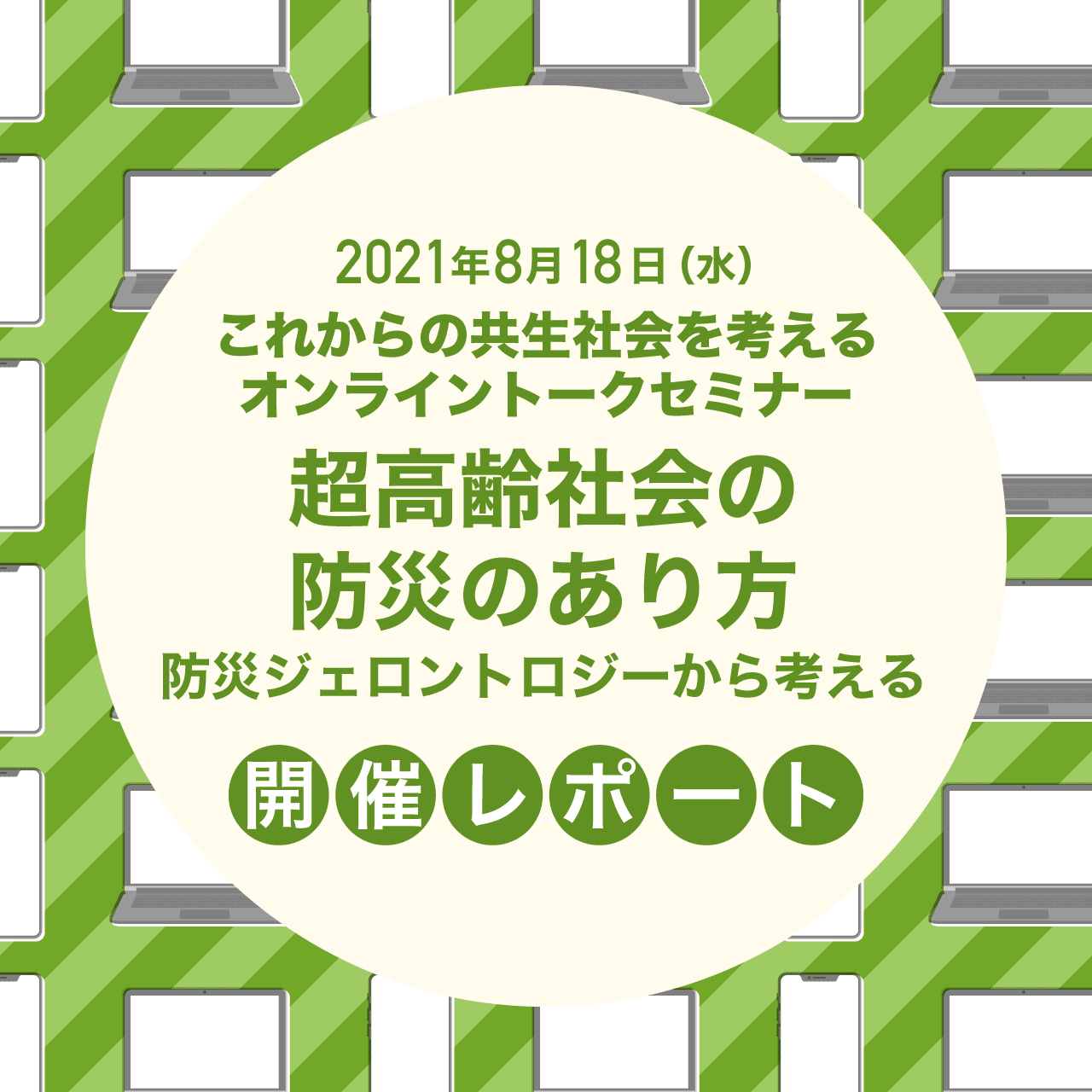 8月18日（水）これからの共生社会を考えるオンライントークセミナー「超高齢社会の防災のあり方　防災ジェロントロジーから考える」開催レポート
